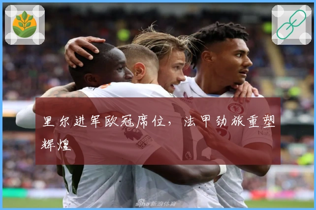 里尔进军欧冠席位，法甲劲旅重塑辉煌