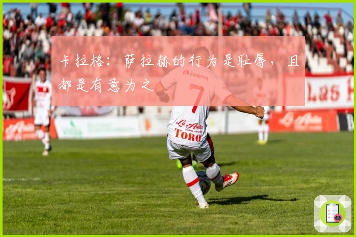 卡拉格：萨拉赫的行为是耻辱，且都是有意为之