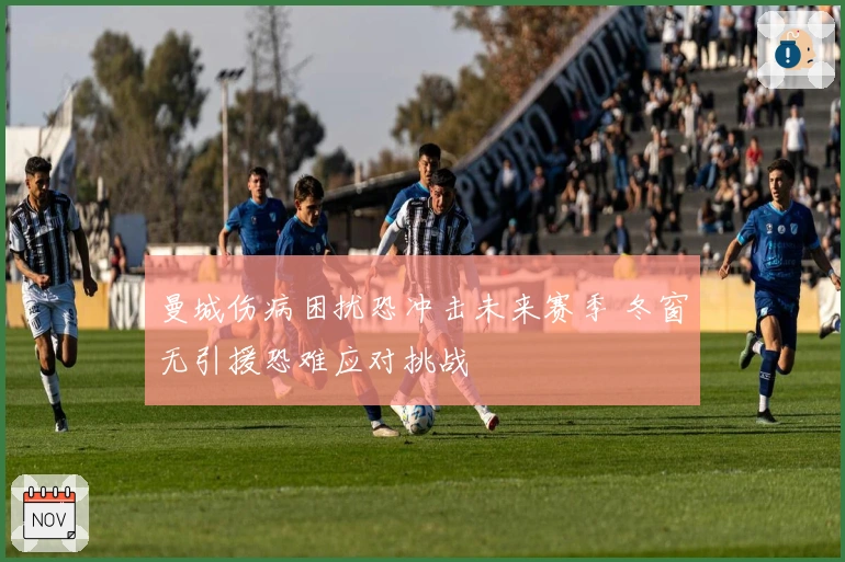 曼城伤病困扰恐冲击未来赛季 冬窗无引援恐难应对挑战