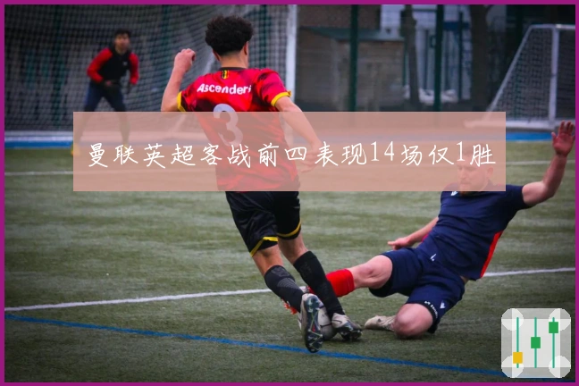 曼联英超客战前四表现14场仅1胜