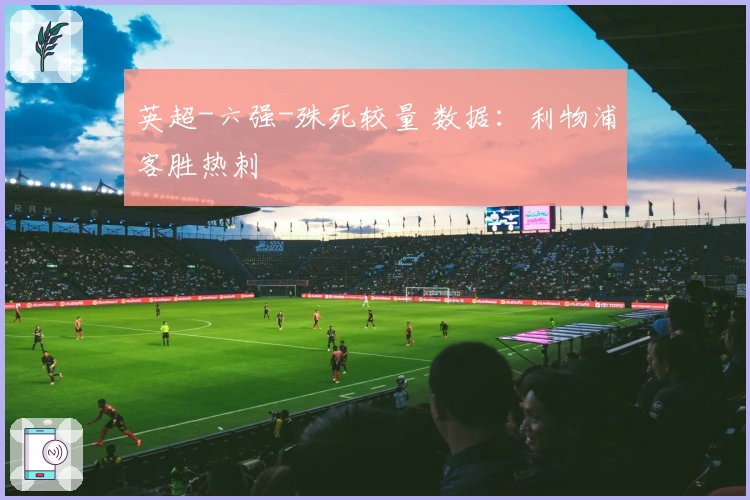 英超-六强-殊死较量 数据：利物浦客胜热刺