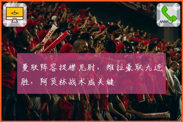 曼联阵容捉襟见肘，维拉豪取九连胜，阿莫林战术成关键