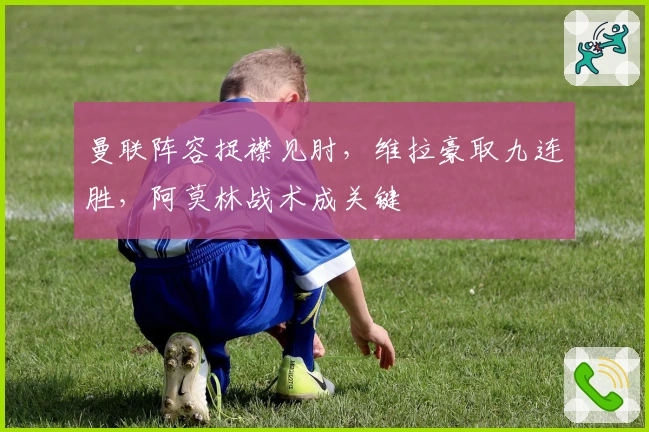 曼联阵容捉襟见肘，维拉豪取九连胜，阿莫林战术成关键