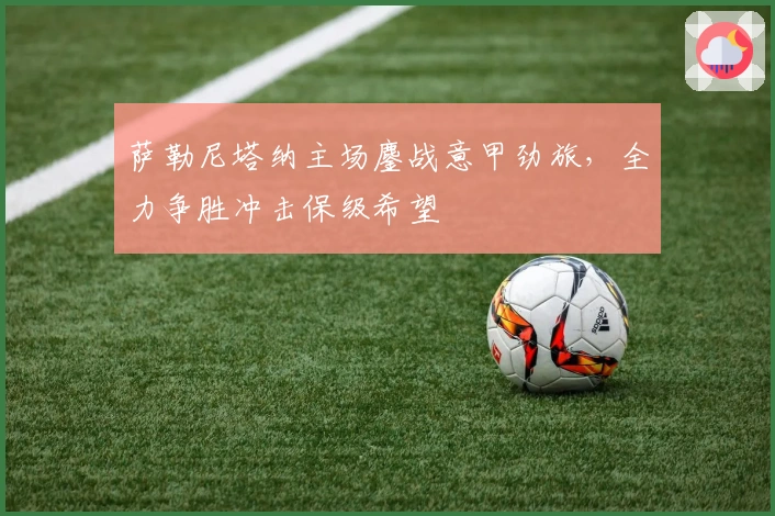 萨勒尼塔纳主场鏖战意甲劲旅，全力争胜冲击保级希望