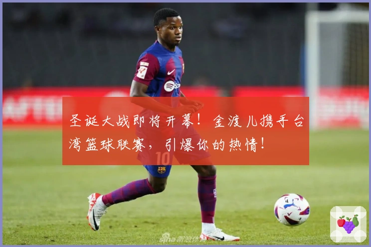 圣诞大战即将开幕！金渡儿携手台湾篮球联赛，引爆你的热情！