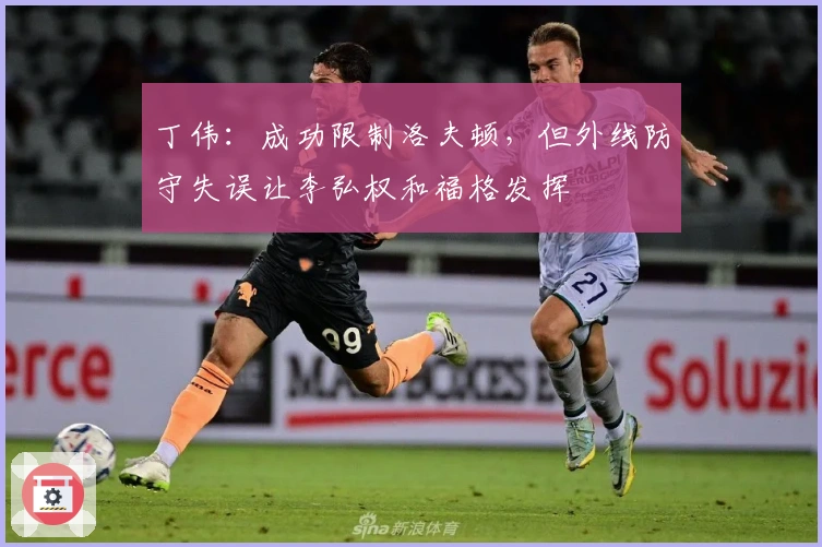 丁伟：成功限制洛夫顿，但外线防守失误让李弘权和福格发挥
