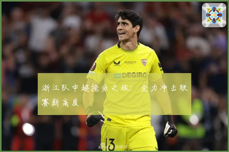 浙江队中超抢分之旅：全力冲击联赛新高度