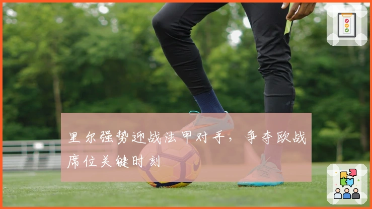 里尔强势迎战法甲对手，争夺欧战席位关键时刻