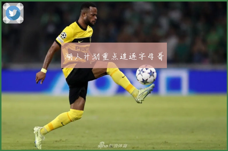 湖人计划重点追逐字母哥