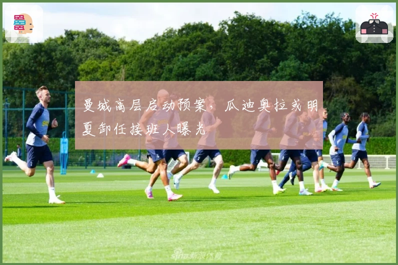 曼城高层启动预案，瓜迪奥拉或明夏卸任接班人曝光