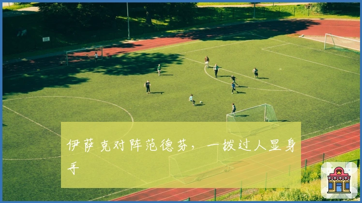 伊萨克对阵范德芬，一拨过人显身手