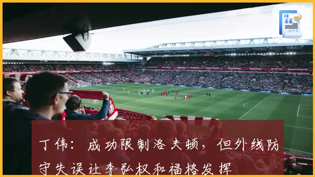 丁伟：成功限制洛夫顿，但外线防守失误让李弘权和福格发挥