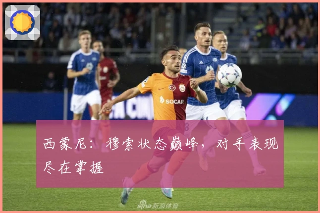 西蒙尼：穆索状态巅峰，对手表现尽在掌握