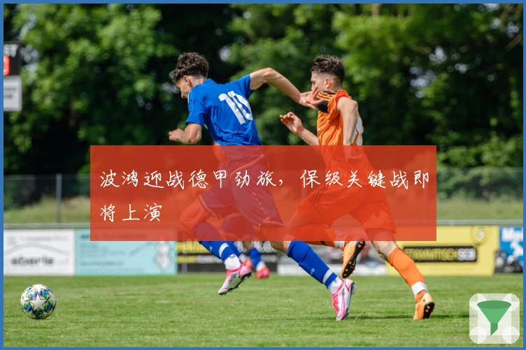 波鸿迎战德甲劲旅，保级关键战即将上演
