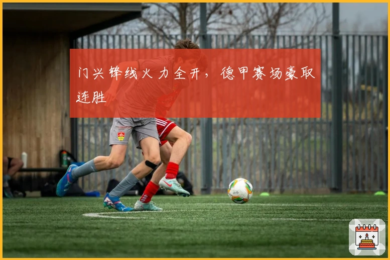门兴锋线火力全开，德甲赛场豪取连胜